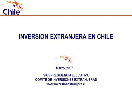INVERSION EXTRANJERA EN CHILE VICEPRESIDENCIA EJECUTIVA COMITE DE INVERSIONES EXTRANJERAS www.inversionextranjera.cl Marzo, 2007.