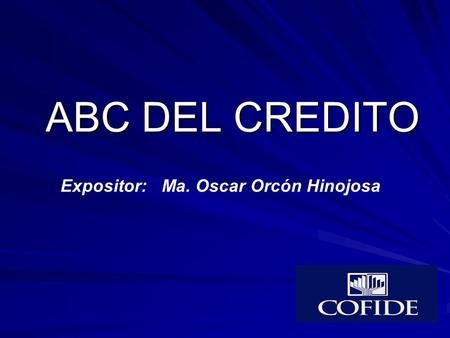 ABC DEL CREDITO Expositor: Ma. Oscar Orcón Hinojosa.