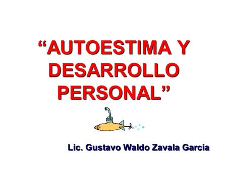 “AUTOESTIMA Y DESARROLLO PERSONAL” Lic. Gustavo Waldo Zavala Garcia