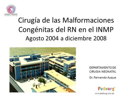 Cirugía de las Malformaciones Congénitas del RN en el INMP Agosto 2004 a diciembre 2008 DEPARTAMENTO DE CIRUGIA NEONATAL Dr. Fernando Ayque www.pedsurg.com.pe.