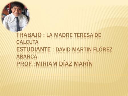 Trabajo : La Madre Teresa de Calcuta Estudiante : David Martin Flórez Abarca Prof. :Miriam Díaz Marín.