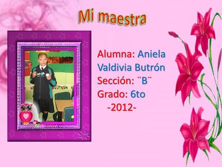 Mi maestra Alumna: Aniela Valdivia Butrón Sección: ¨B¨ Grado: 6to