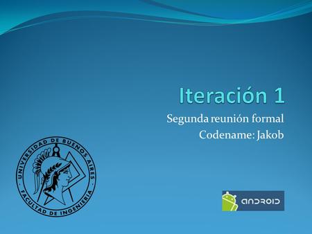 Segunda reunión formal Codename: Jakob. Demo Status de la iteración Android Splash screen Log in screen Home screen Testing Backend Creación de modelo.