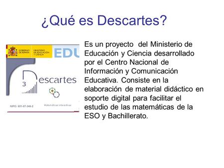 ¿Qué es Descartes? Es un proyecto del Ministerio de Educación y Ciencia desarrollado por el Centro Nacional de Información y Comunicación Educativa. Consiste.