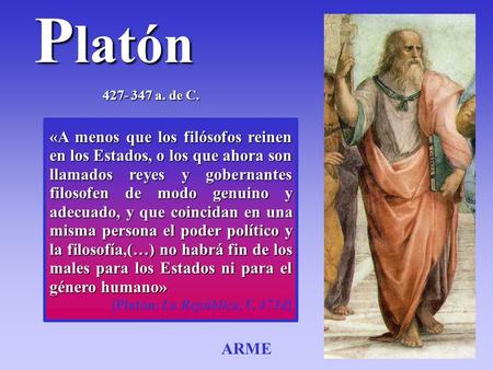 Platón 427- 347 a. de C. «A menos que los filósofos reinen en los Estados, o los que ahora son llamados reyes y gobernantes filosofen de modo genuino y.