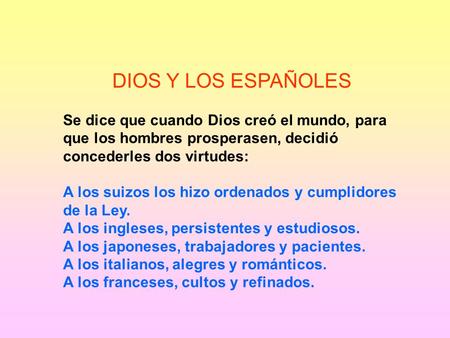 DIOS Y LOS ESPAÑOLES Se dice que cuando Dios creó el mundo, para que los hombres prosperasen, decidió concederles dos virtudes: A los suizos los hizo.