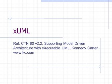 xUML Ref: CTN 80 v2.2, Supporting Model Driven Architecture with eXecutable UML, Kennedy Carter, www.kc.com.