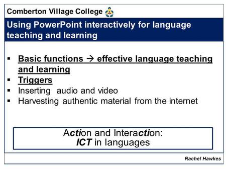 Comberton Village College Using PowerPoint interactively for language teaching and learning Basic functions effective language teaching and learning Triggers.