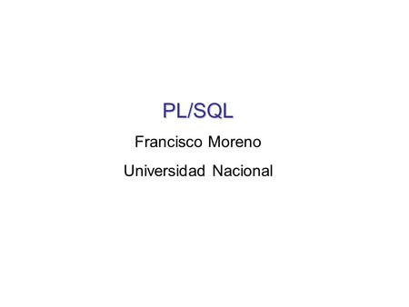 PL/SQL Francisco Moreno Universidad Nacional.