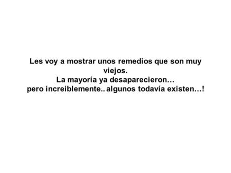 Les voy a mostrar unos remedios que son muy viejos