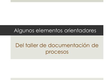 Algunos elementos orientadores Del taller de documentación de procesos.