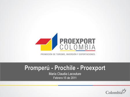 Promperú - Prochile - Proexport María Claudia Lacouture Febrero 15 de 2011.