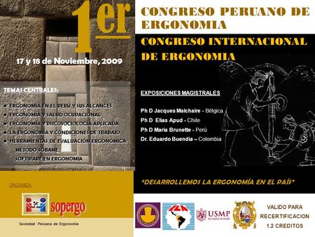 17 y 18 de Noviembre, 2009 DESARROLLEMOS LA ERGONOMÍA EN EL PAÍS CONGRESO PERUANO DE ERGONOMIA CONGRESO INTERNACIONAL DE ERGONOMIA TEMAS CENTRALES: ERGONOMÍA.