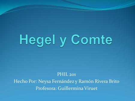 Hegel y Comte PHIL 201 Hecho Por: Neysa Fernández y Ramón Rivera Brito