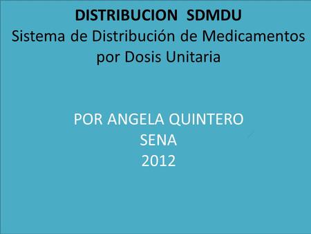 DISTRIBUCION SDMDU Sistema de Distribución de Medicamentos por Dosis Unitaria POR ANGELA QUINTERO SENA 2012.