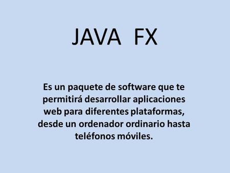 JAVA FX Es un paquete de software que te permitirá desarrollar aplicaciones web para diferentes plataformas, desde un ordenador ordinario hasta teléfonos.