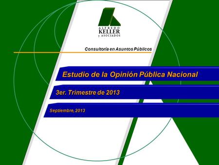 A L F R E D O KELLER y A S O C I A D O S Consultoría en Asuntos Públicos Estudio de la Opinión Pública Nacional 3er. Trimestre de 2013 Septiembre, 2013.