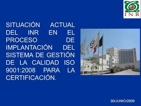 SITUACIÓN ACTUAL DEL INR EN EL PROCESO DE IMPLANTACIÓN DEL SISTEMA DE GESTIÓN DE LA CALIDAD ISO 9001:2008 PARA LA CERTIFICACIÓN. 30/JUNIO/2009.