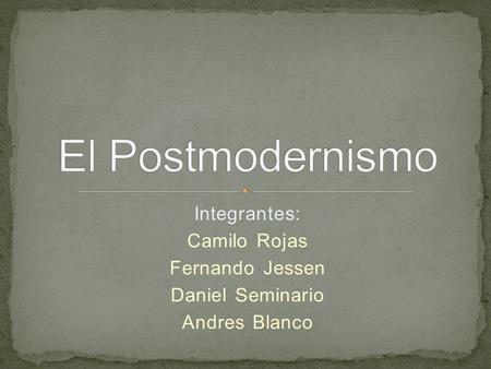 El Postmodernismo Integrantes: Camilo Rojas Fernando Jessen