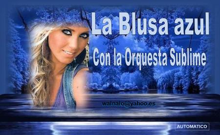 La Blusa azul Con la Orquesta Sublime walnalo@yahoo.es AUTOMATICO.