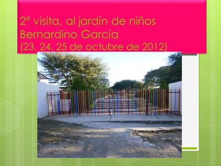 2° visita, al jardín de niños Bernardino García (23, 24, 25 de octubre de 2012)