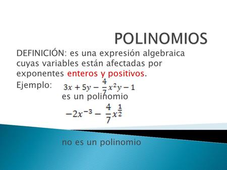 POLINOMIOS DEFINICIÓN: es una expresión algebraica cuyas variables están afectadas por exponentes enteros y positivos. Ejemplo: es un polinomio no es.