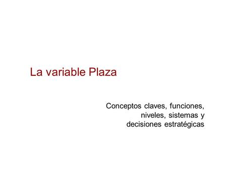 La variable Plaza Conceptos claves, funciones, niveles, sistemas y decisiones estratégicas.