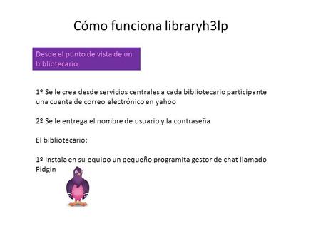 Cómo funciona libraryh3lp 1º Se le crea desde servicios centrales a cada bibliotecario participante una cuenta de correo electrónico en yahoo 2º Se le.