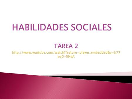 Http://www.youtube.com/watch?feature=player_embedded&v=h77 psO-9HaA HABILIDADES SOCIALES TAREA 2 http://www.youtube.com/watch?feature=player_embedded&v=h77.