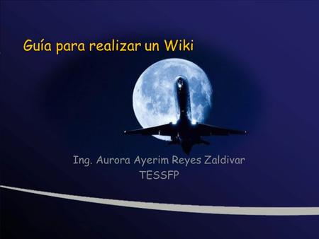 Guía para realizar un Wiki Ing. Aurora Ayerim Reyes Zaldivar TESSFP.