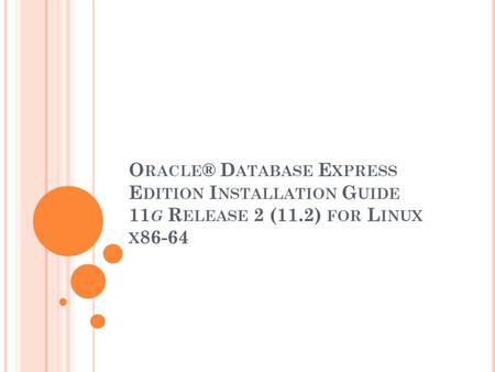 O RACLE ® D ATABASE E XPRESS E DITION I NSTALLATION G UIDE 11 G R ELEASE 2 (11.2) FOR L INUX X 86-64.