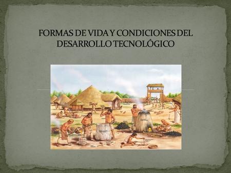 FORMAS DE VIDA Y CONDICIONES DEL DESARROLLO TECNOLÓGICO