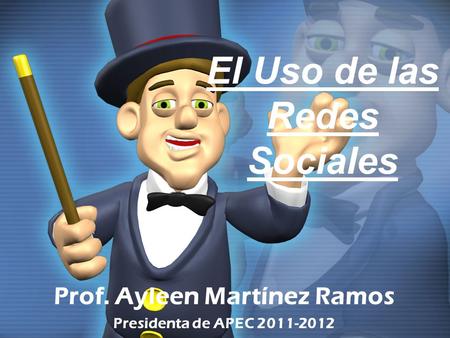 El Uso de las Redes Sociales Prof. Ayleen Martínez Ramos Presidenta de APEC 2011-2012.