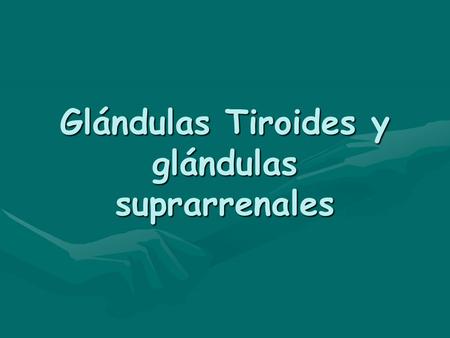 Glándulas Tiroides y glándulas suprarrenales
