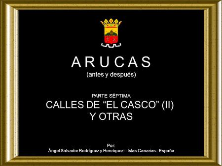 A R U C A S (antes y después) PARTE SÉPTIMA CALLES DE EL CASCO (II) Y OTRAS Por: Ángel Salvador Rodríguez y Henríquez – Islas Canarias - España.