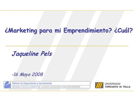 Jaqueline Pels ¿Marketing para mi Emprendimiento? ¿Cuál? Jaqueline Pels -16 Mayo 2008.