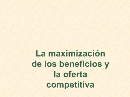 La maximización de los beneficios y la oferta competitiva.