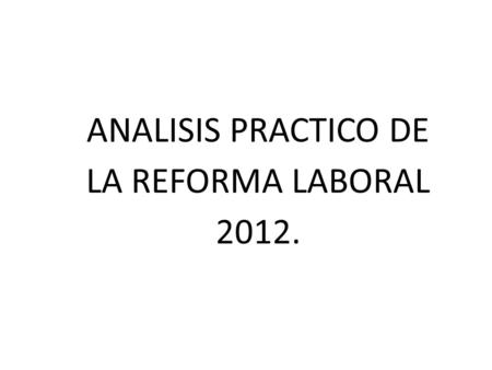 ANALISIS PRACTICO DE LA REFORMA LABORAL 2012.
