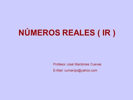 NÚMEROS REALES ( IR ) Profesor José Mardones Cuevas