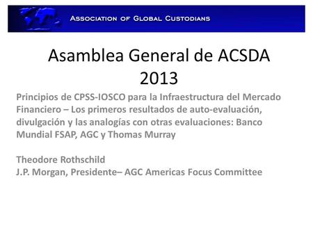 Asamblea General de ACSDA 2013 Principios de CPSS-IOSCO para la Infraestructura del Mercado Financiero – Los primeros resultados de auto-evaluación, divulgación.
