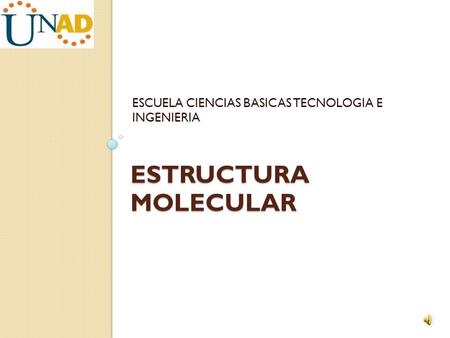 ESTRUCTURA MOLECULAR ESCUELA CIENCIAS BASICAS TECNOLOGIA E INGENIERIA.