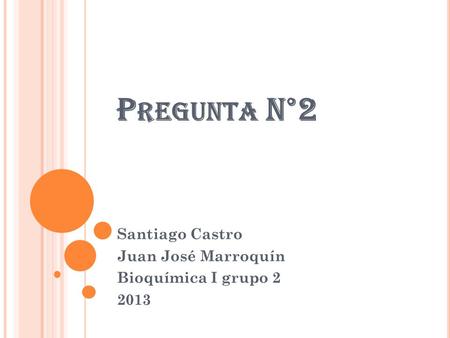 P REGUNTA N°2 Santiago Castro Juan José Marroquín Bioquímica I grupo 2 2013.