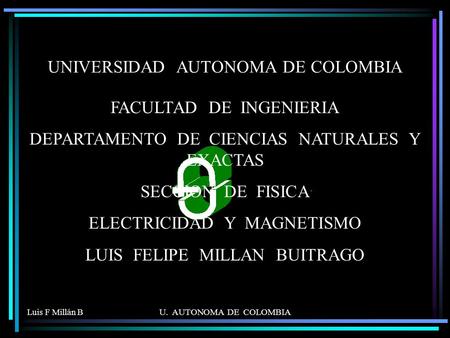 Luis F Millán BU. AUTONOMA DE COLOMBIA UNIVERSIDAD AUTONOMA DE COLOMBIA FACULTAD DE INGENIERIA DEPARTAMENTO DE CIENCIAS NATURALES Y EXACTAS SECCION DE.