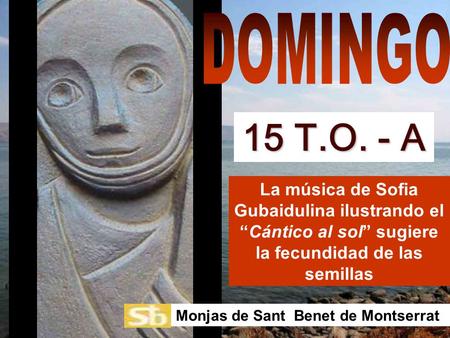 DOMINGO 15 T.O. - A La música de Sofia Gubaidulina ilustrando el “Cántico al sol” sugiere la fecundidad de las semillas Monjas de Sant Benet de Montserrat.