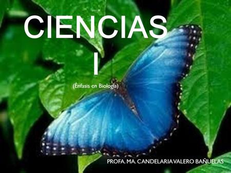 CIENCIAS I (Énfasis en Biología) PROFA. MA. CANDELARIA VALERO BAÑUELAS.