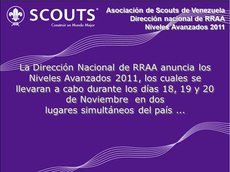 Asociación de Scouts de Venezuela Dirección nacional de RRAA Niveles Avanzados 2011 Asociación de Scouts de Venezuela Dirección nacional de RRAA Niveles.