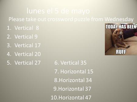 Lunes el 5 de mayo Please take out crossword puzzle from Wednesday 1.Vertical 8 2.Vertical 9 3.Vertical 17 4.Vertical 20 5.Vertical 27 6. Vertical 35 7.