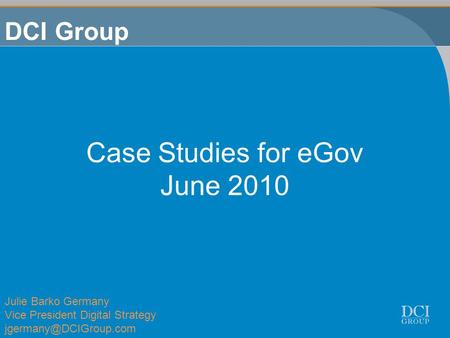 Case Studies for eGov June 2010 DCI Group Julie Barko Germany Vice President Digital Strategy