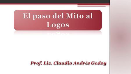 El paso del Mito al Logos Prof. Lic. Claudio Andrés Godoy
