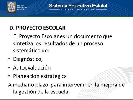 D. PROYECTO ESCOLAR El Proyecto Escolar es un documento que sintetiza los resultados de un proceso sistemático de: Diagnóstico, Autoevaluación Planeación.